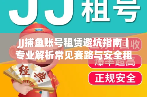 JJ捕鱼账号租赁避坑指南｜专业解析常见套路与安全租号法则