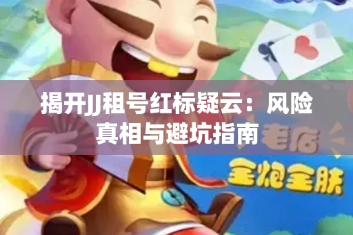 揭开JJ租号红标疑云：风险真相与避坑指南