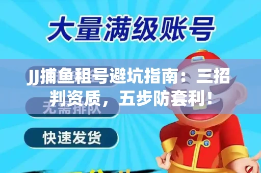 JJ捕鱼租号避坑指南：三招判资质，五步防套利！
