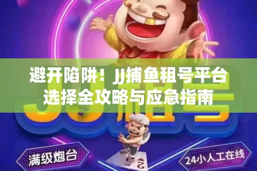 避开陷阱！JJ捕鱼租号平台选择全攻略与应急指南
